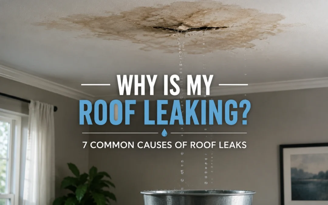 Why Is My Roof Leaking? 7 Common Causes of Roof Leaks
